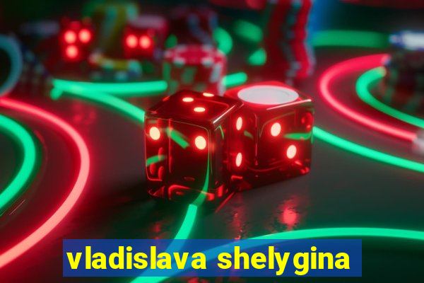 vladislava shelygina